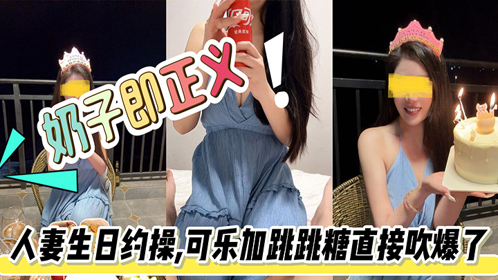 HJLL之奶子即正义-极品人妻生日约操,可乐加跳跳糖直接吹爆了